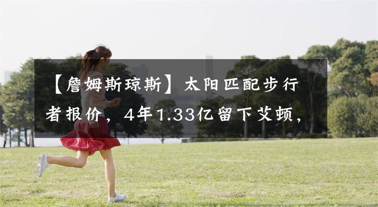 【詹姆斯琼斯】太阳匹配步行者报价，4年1.33亿留下艾顿，詹姆斯.琼斯计算成功