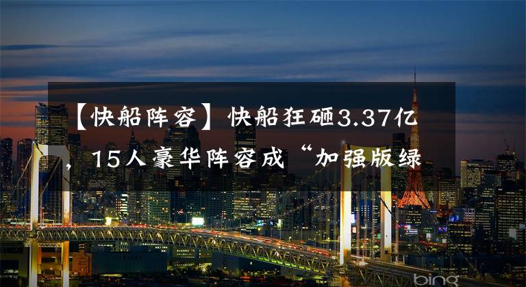 【快船阵容】快船狂砸3.37亿，15人豪华阵容成“加强版绿军”！勇士连冠难度陡增