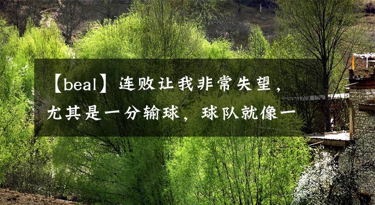 【beal】连败让我非常失望，尤其是一分输球，球队就像一个软柿子