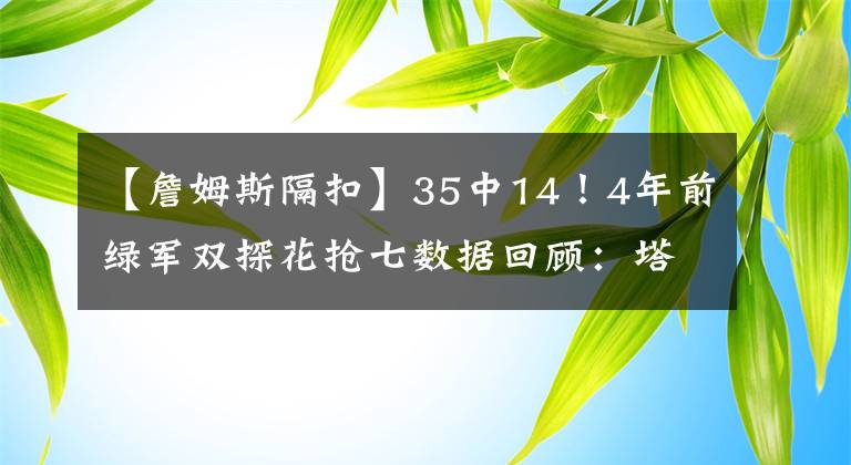 【詹姆斯隔扣】35中14！4年前绿军双探花抢七数据回顾：塔图姆隔扣詹姆斯成经典