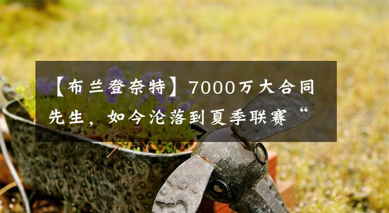 【布兰登奈特】7000万大合同先生，如今沦落到夏季联赛“提鞋”，奈特回应太心酸