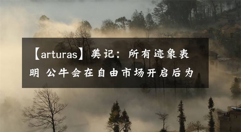 【arturas】美记：所有迹象表明 公牛会在自由市场开启后为拉文提供顶薪合同