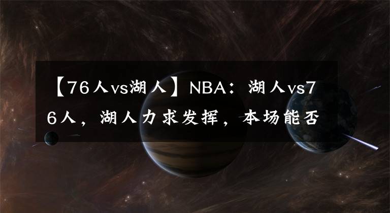 【76人vs湖人】NBA：湖人vs76人，湖人力求发挥，本场能否成功获胜？