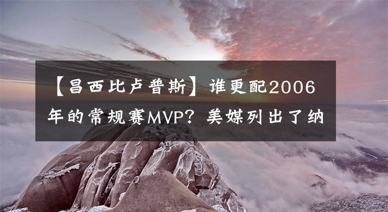 【昌西比卢普斯】谁更配2006年的常规赛MVP？美媒列出了纳什和詹姆斯等6人的数据
