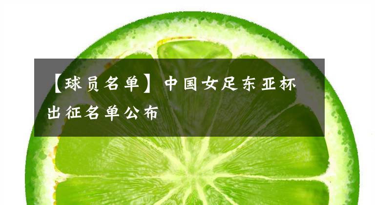 【球员名单】中国女足东亚杯出征名单公布