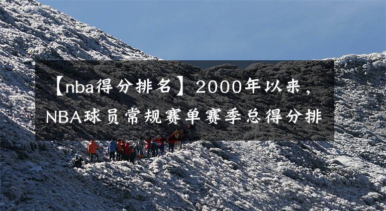 【nba得分排名】2000年以来，NBA球员常规赛单赛季总得分排名