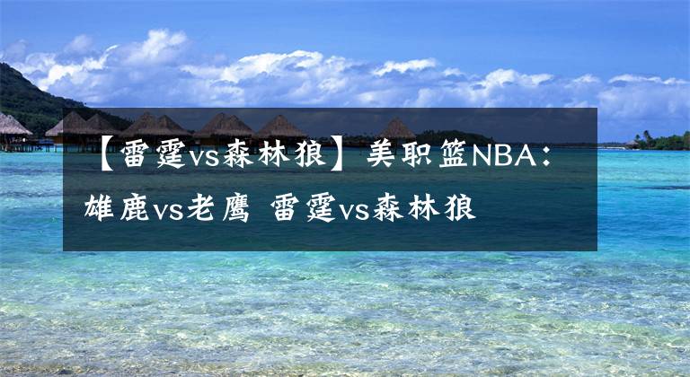 【雷霆vs森林狼】美职篮NBA：雄鹿vs老鹰 雷霆vs森林狼
