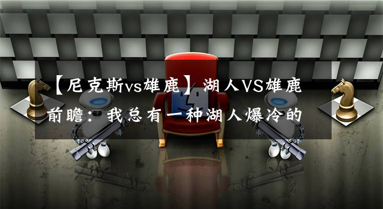 【尼克斯vs雄鹿】湖人VS雄鹿前瞻：我总有一种湖人爆冷的感觉，是否为盲目自信？