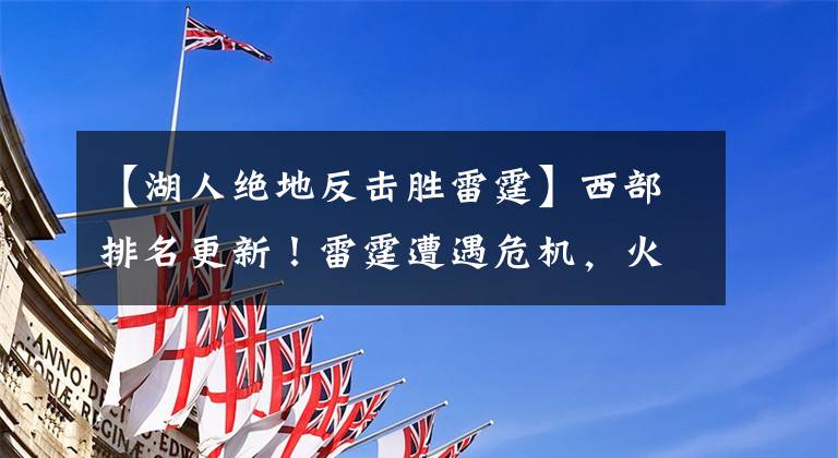 【湖人绝地反击胜雷霆】西部排名更新！雷霆遭遇危机，火箭绝地反击，湖人众人抛弃