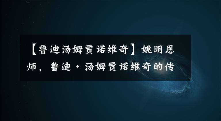 【鲁迪汤姆贾诺维奇】姚明恩师，鲁迪·汤姆贾诺维奇的传奇一生