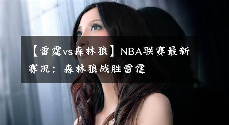 【雷霆vs森林狼】NBA联赛最新赛况：森林狼战胜雷霆