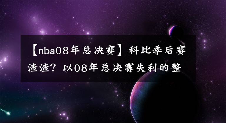 【nba08年总决赛】科比季后赛渣渣？以08年总决赛失利的整个季后赛，全面客观告诉你