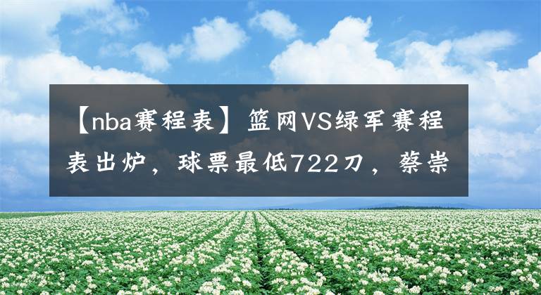 【nba赛程表】篮网VS绿军赛程表出炉，球票最低722刀，蔡崇信要享受巨头红利了