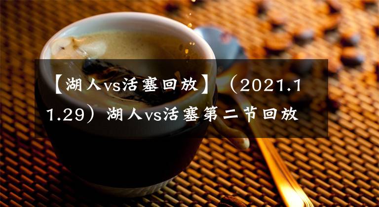 【湖人vs活塞回放】（2021.11.29）湖人vs活塞第二节回放完整版