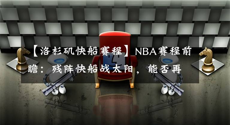 【洛杉矶快船赛程】NBA赛程前瞻：残阵快船战太阳，能否再胜强敌？