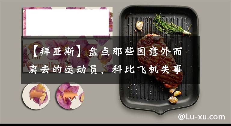 【拜亚斯】盘点那些因意外而离去的运动员，科比飞机失事，肖恩泰勒遭抢劫