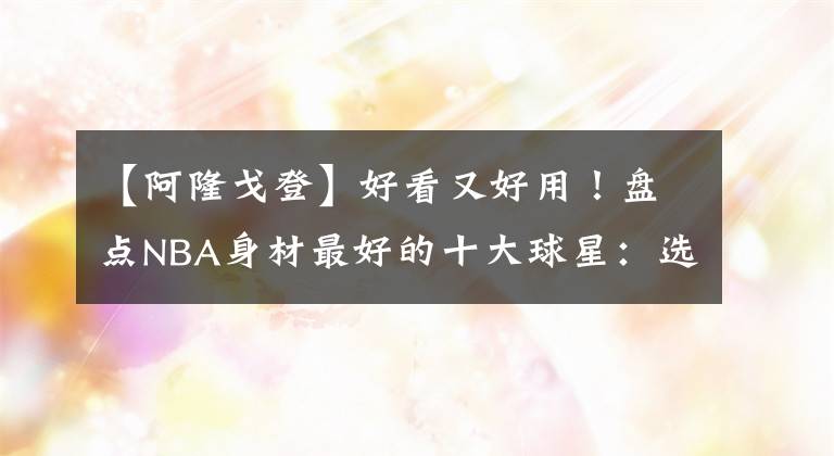 【阿隆戈登】好看又好用！盘点NBA身材最好的十大球星：选美大会的种子选手！