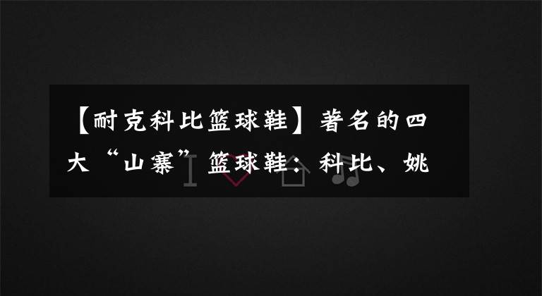 【耐克科比篮球鞋】著名的四大“山寨”篮球鞋：科比、姚明无一幸免，艾弗森让人惋惜