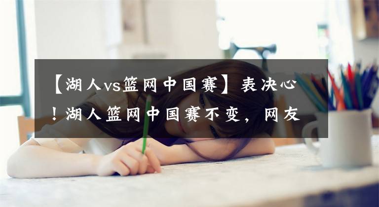 【湖人vs篮网中国赛】表决心！湖人篮网中国赛不变，网友：对不起，今晚我们要支持国足