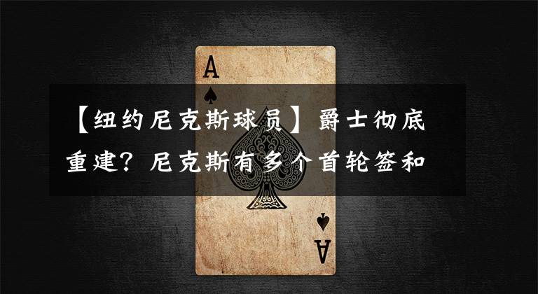 【纽约尼克斯球员】爵士彻底重建？尼克斯有多个首轮签和年轻球员，有希望得到米切尔