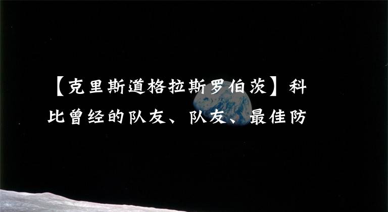 【克里斯道格拉斯罗伯茨】科比曾经的队友、队友、最佳防守人一夜之间统统被捕！骗约400万