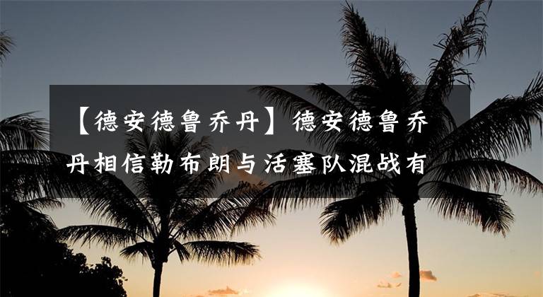 【德安德鲁乔丹】德安德鲁乔丹相信勒布朗与活塞队混战有助于提高湖人队的化学反应