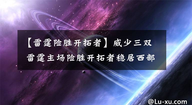 【雷霆险胜开拓者】威少三双 雷霆主场险胜开拓者稳居西部第3