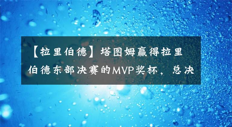 【拉里伯德】塔图姆赢得拉里伯德东部决赛的MVP奖杯，总决赛将对阵金州勇士