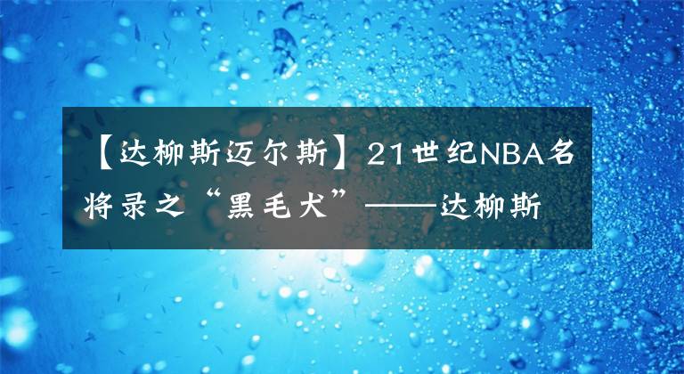 【达柳斯迈尔斯】21世纪NBA名将录之“黑毛犬”——达柳斯·迈尔斯