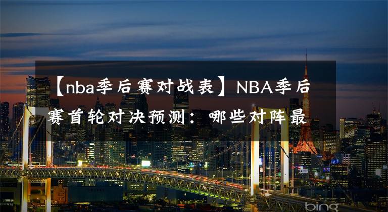 【nba季后赛对战表】NBA季后赛首轮对决预测：哪些对阵最有可能出现以下克上