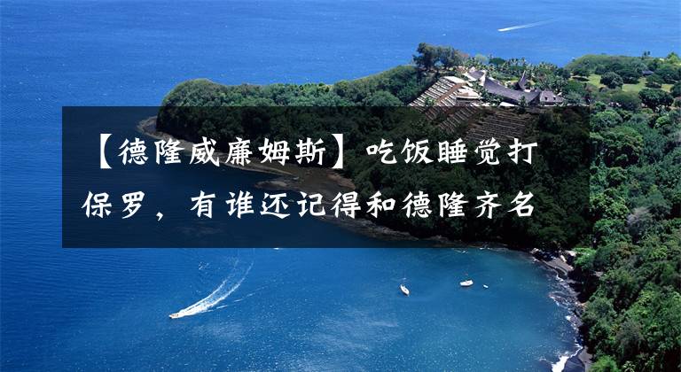 【德隆威廉姆斯】吃饭睡觉打保罗，有谁还记得和德隆齐名的肥顿？