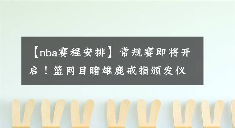 【nba赛程安排】常规赛即将开启！篮网目睹雄鹿戒指颁发仪式，赛程安排扎心。KTO