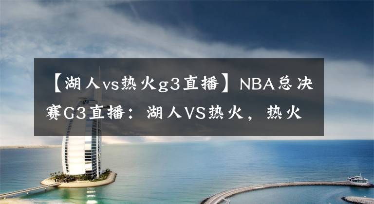 【湖人vs热火g3直播】NBA总决赛G3直播：湖人VS热火，热火孤注一掷，湖人将拿下赛点？