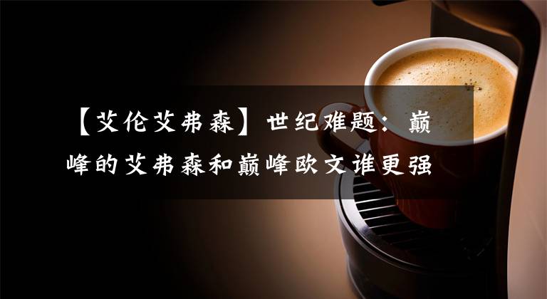 【艾伦艾弗森】世纪难题：巅峰的艾弗森和巅峰欧文谁更强？科比的回答让人吃惊！