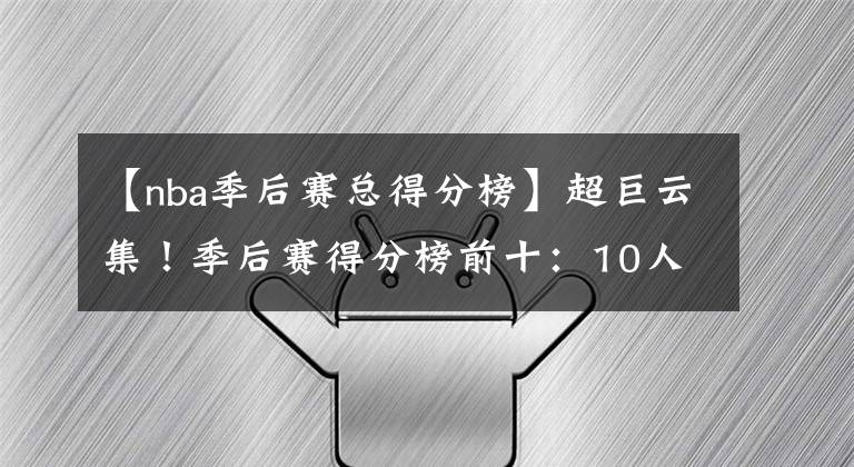 【nba季后赛总得分榜】超巨云集！季后赛得分榜前十：10人合计揽下38个总冠军，24个FMVP