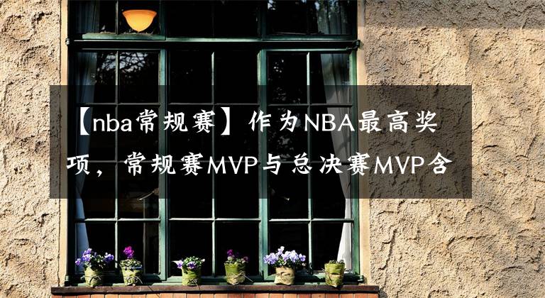 【nba常规赛】作为NBA最高奖项，常规赛MVP与总决赛MVP含金量有何差别？