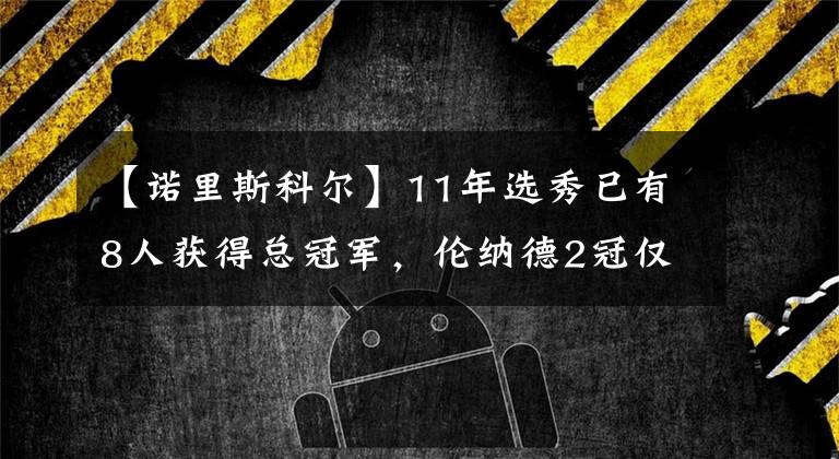 【诺里斯科尔】11年选秀已有8人获得总冠军，伦纳德2冠仅排第二，榜首三冠在手