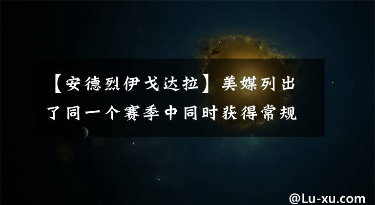 【安德烈伊戈达拉】美媒列出了同一个赛季中同时获得常规赛MVP和总冠军的14名球员