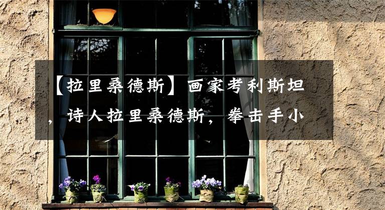 【拉里桑德斯】画家考利斯坦，诗人拉里桑德斯，拳击手小土豆，他们都有光明未来