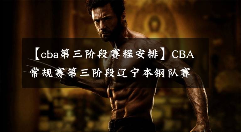 【cba第三阶段赛程安排】CBA常规赛第三阶段辽宁本钢队赛程表
