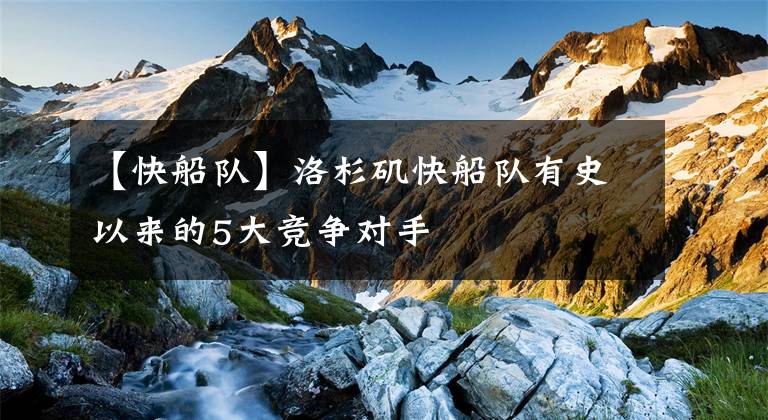【快船队】洛杉矶快船队有史以来的5大竞争对手