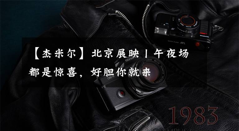 【杰米尔】北京展映丨午夜场都是惊喜，好胆你就来