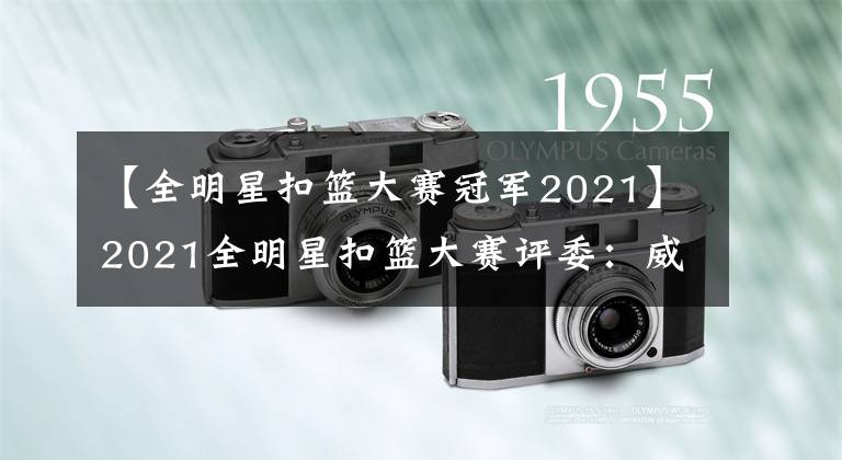 【全明星扣篮大赛冠军2021】2021全明星扣篮大赛评委：威尔金斯&土豆&理查德森&布朗&约什
