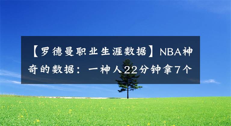 【罗德曼职业生涯数据】NBA神奇的数据：一神人22分钟拿7个0，罗德曼抢下28板+0分