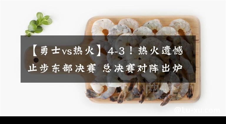【勇士vs热火】4-3！热火遗憾止步东部决赛 总决赛对阵出炉：勇士VS凯尔特人