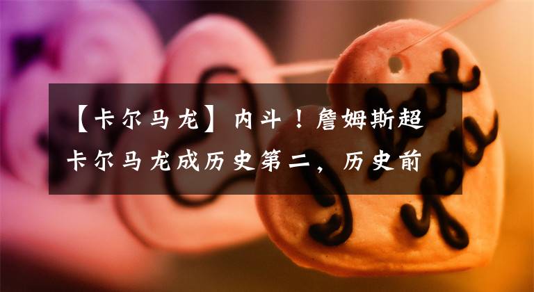 【卡尔马龙】内斗！詹姆斯超卡尔马龙成历史第二，历史前十仅三人非湖人队球员