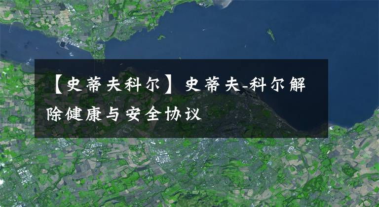 【史蒂夫科尔】史蒂夫-科尔解除健康与安全协议