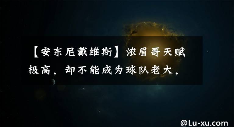【安东尼戴维斯】浓眉哥天赋极高，却不能成为球队老大，是什么拖累了安东尼戴维斯