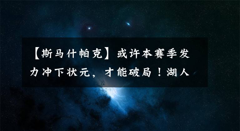 【斯马什帕克】或许本赛季发力冲下状元，才能破局！湖人现在面临两个主要问题！