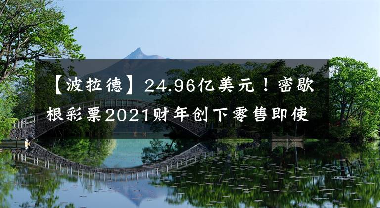 【波拉德】24.96亿美元！密歇根彩票2021财年创下零售即使彩票销售记录